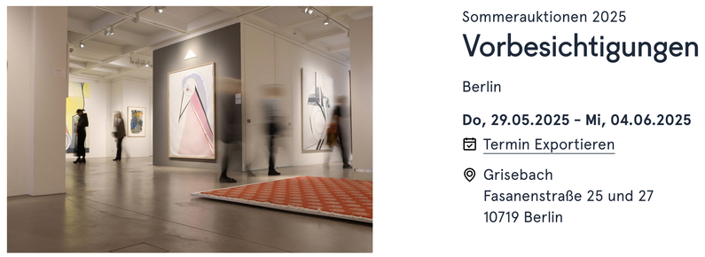 Screenshot der Website mit einem Foto der Ausstellungsräume
 Sommerauktionen 2025
Vorbesichtigungen

Berlin

Do, 29.05.2025 - Mi, 04.06.2025
Termin Exportieren

Grisebach

Fasanenstraße 25 und 27

10719 Berlin