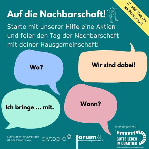 Plakat mit vier Sprechblasen "Wo?, Wann? Wir sind dabei! Ich bringe ... mit. Dazu der Text: "Auf die NAchbarschaft! Starte mit uns eine Aktion und feier den Tag der NAchbarschaft mit deiner Hausgemeinschaft! Dazu die Logos von olytopia, forum2 und "Gutes Leben im Quartier"