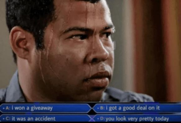 A man sweating meme with four options for response below him set in the style of the game show “who wants to be a millionaire”. The options are “I won a gateway”, “ I got a good deal on it“, “ it was an accident”, “ you look very pretty today”
