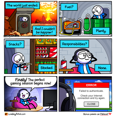 6-panel Loading Artist comic. 1: "The world just ended. And I couldn't be happier!" Blue shirt guy grins at a nuclear blast outside his bunker. 2: "Fuel? Plenty." He admires his fuel barrels. 3: "Snacks? Stocked." He opens a soda beside shelves of junk food. 4: "Responsibilities? None." He relaxes into a beanbag with headphones. 5: "Finally! The perfect gaming session begins now!" 6: Screen says: "Failed to authenticate. Check your Internet connection."