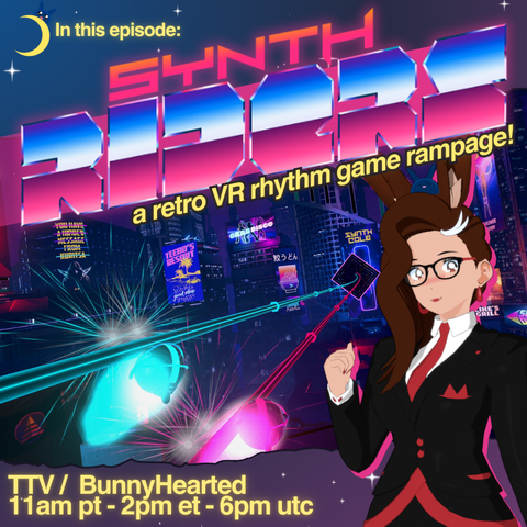 With a starry background and crescent move with a slime on it, the words: In this episode: Synth Riders! A retro VR rhythm game rampage! Shows stream times of 11am pt, 2pm et, and 6pm utc. Also includes an image from the game with a cyberpunk city and night, and two blue and pink rails with rhythm orbs riding them. I promise this makes sense in the game lol. Bunnyhearted is posing at the side in a black and red suit, and is a bunnygirl vtuber withi brown floofy hair, glasses, and a cool slime on her head.