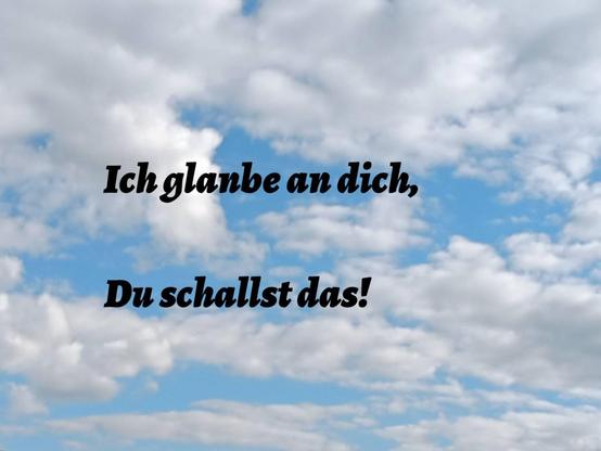 Foto eines Himmels, auf dem man durch einige Wolken das Blau sieht.
Darauf der schwarze Text: "Ich glanbe an dich, Du schallst das!"