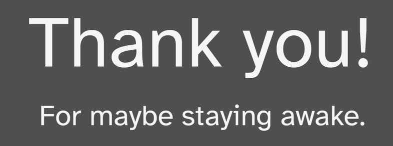 Thank you.
For maybe staying awake.