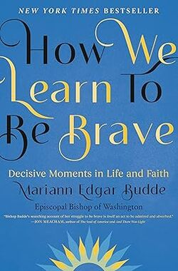 Book cover for New York Times Bestseller "How We Learn to Be Brave: Decisive Moments in Life and Faith," by Mariann Edgar Budde, Episcopal Bishop of Washington.

Background is light blue, lettering is gold and black. At the bottom, a gold and blue design resembling the top half of a flower or sun.

Blurb: "Bishop Budde's searching account of her struggle to be brave is itself an act to be admired and absorbed." - Jon Meacham, author of "The Soul of America" and "And There Was Light."