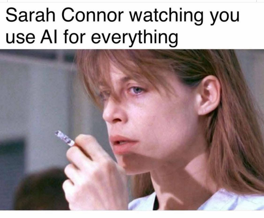 a meme with a photo of terminator's character Sarah Connor smoking a cigarrete with a mildy upset face. Above her, the text: Sarah Connor watchin you use AI for everything