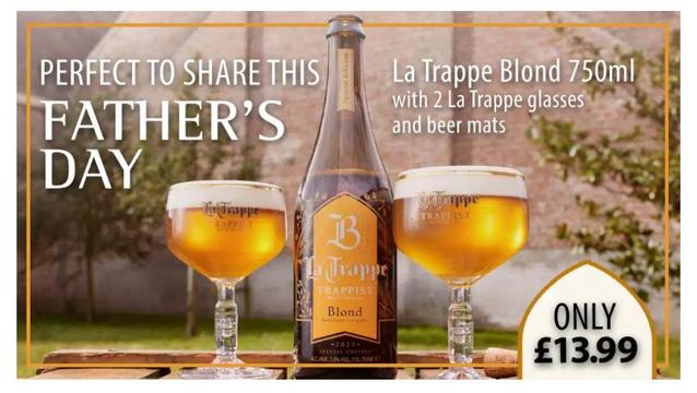 A advertisement. 75 cl bottle of La Trappe Blond beer in the middle of two full La Trappe glasses. In the background are some trees. The text reads:

PERFECT TO SHARE THIS FATHER'S DAY

La Trappe Blond 750ml with 2 La Trappe glasses and beer mats

ONLY £13.99