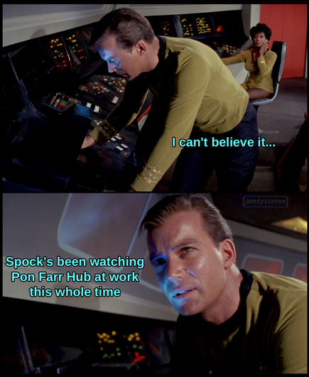 Captain Kirk from Star Trek looking into Spock's little periscope things at his workstation. He says "I can't believe it...Spock's been watching Pon Farr Hub at work this whole time"
