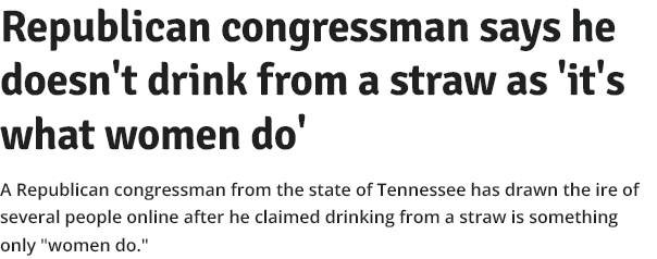 Headline: Republican congressman says he doesn't drink from a straw as 'it's what women do'