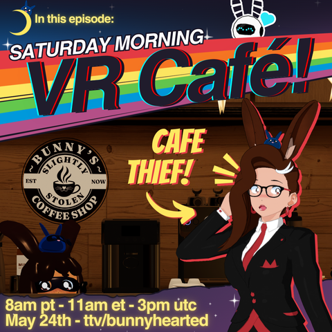 With a starry background, a rainbow, and a crescent moon, the words "In this episode: Saturday morning VR cafe!". Shows stream times of 8am pt, 11am et, and 3pm utc on May 24th. Includes a picture of a cafe scene labelled "bunny's slightly stolen coffee shop", and bunnyhearted looking shocked to the side labelled "cafe thief!". Bunny is a white retro anime bunnygirl vtuber with brown floofy hair, glasses, and a cool slime on her head. She's in a black and red suit. Also a slime mode bunny can be seen peeking over the cafe's counter in a little thief mask.