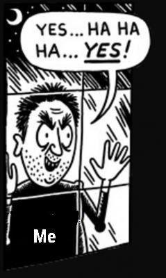 The meme of the crazy man looking through a window and saying "Yes....Ha ha ha... YES!". I'm that man right now.