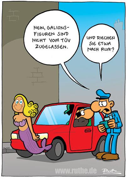 Auf der Straße. Ein Polizist hat ein Auto angehalten, in dem ein Pirat am Steuer sitzt. Am Kühler des PkW ist eine Galionsfigur angebracht. Polizist (streng): "Nein, Galionsfiguren sind nicht vom TÜV zugelassen. Und riechen Sie etwas nach Rum?"