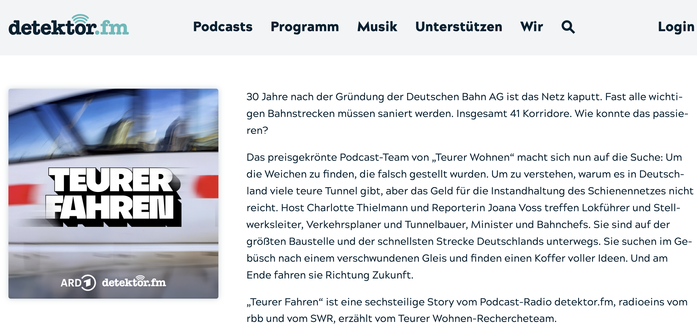 30 Jahre nach der Gründung der Deutschen Bahn AG ist das Netz kaputt. Fast alle wichtigen Bahnstrecken müssen saniert werden. Insgesamt 41 Korridore. Wie konnte das passieren?

Das preisgekrönte Podcast-Team von „Teurer Wohnen“ macht sich nun auf die Suche: Um die Weichen zu finden, die falsch gestellt wurden. Um zu verstehen, warum es in Deutschland viele teure Tunnel gibt, aber das Geld für die Instandhaltung des Schienennetzes nicht reicht. Host Charlotte Thielmann und Reporterin Joana Voss treffen Lokführer und Stellwerksleiter, Verkehrsplaner und Tunnelbauer, Minister und Bahnchefs. Sie sind auf der größten Baustelle und der schnellsten Strecke Deutschlands unterwegs. Sie suchen im Gebüsch nach einem verschwundenen Gleis und finden einen Koffer voller Ideen. Und am Ende fahren sie Richtung Zukunft.

„Teurer Fahren“ ist eine sechsteilige Story vom Podcast-Radio detektor.fm, radioeins vom rbb und vom SWR, erzählt vom Teurer Wohnen-Rechercheteam.