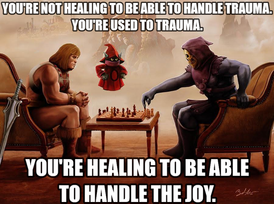 You're not healing to be able to handle trauma. You're used to trauma. You're healing to be able to handle the joy.