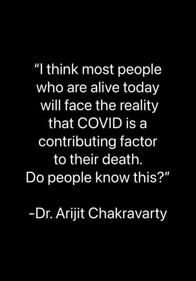 "I think most people who are alive today will face the reality that COVID is a contributing factor to their death.  Do people know this?"

— Dr. Arijit Chakravarty
