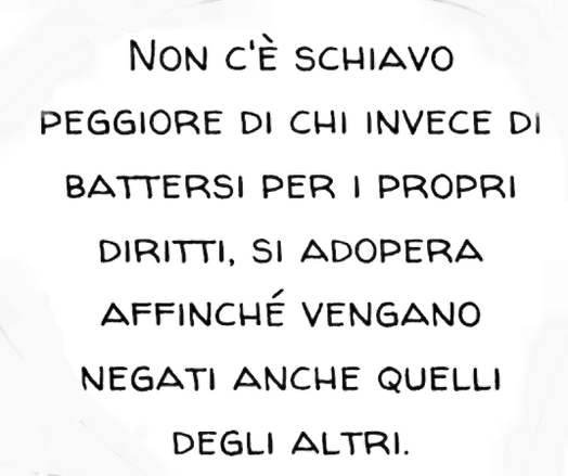 Non c'è schiavo peggiore di chi invece di battersi per i propri diritti, si adopera affinché vengano negati anche quelli degli altri
