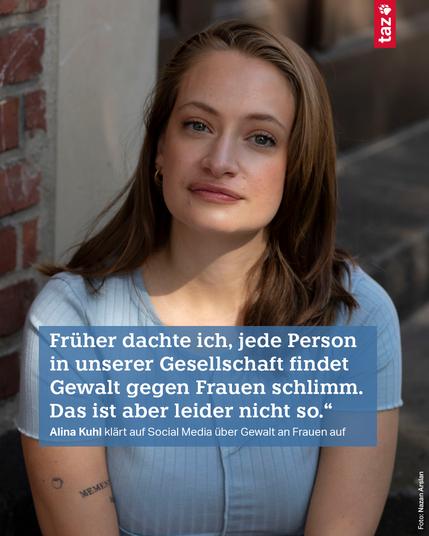 Früher dachte ich, jede Person in unserer Gesellschaft findet Gewalt gegen Frauen schlimm.
Das ist aber leider nicht so."
Alina Kuhl klärt auf Social Media über Gewalt an Frauen auf🖖