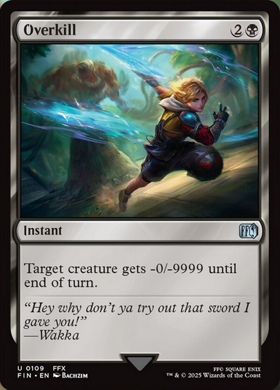 Overkill (Final Fantasy #109)
Overkill {2}{B}

Instant

Target creature gets -0/-9999 until end of turn.

“Hey why don’t ya try out that sword I gave you!”
—Wakka

Illustrated by Bachzim