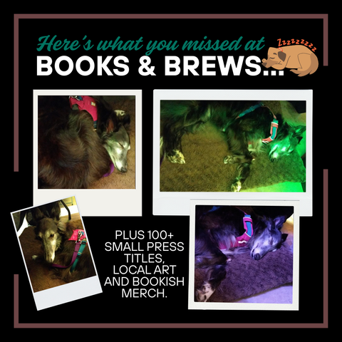 Here's what you missed at BOOKS & BREWS. Pictures of a sleeping dog in a few different slightly different positions but mostly the same picture over and over again because the dog didn't move for about 4 hours. Text at the bottom reads: Plus 100+ small press titles, local art and bookish merch.