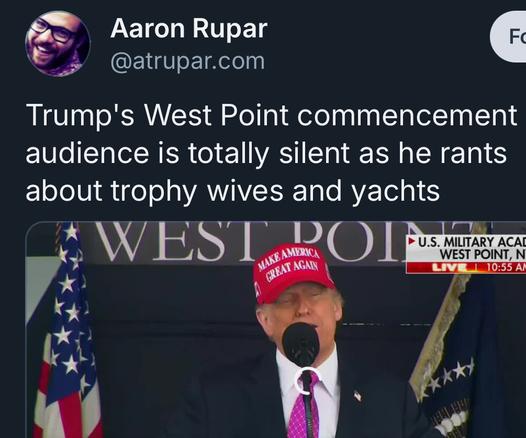 Aaron Rupar
@atrupar.com
Trump's West Point commencement audience is totally silent as he rants about trophy wives and yachts
WESI
MAKER ANAGIKY
GREAT AGAN
• U.S. MILITARY ACAI
WEST POINT, N
10:55 Al
