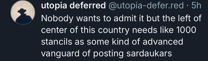 utopia deferred @utopia-defer.red • 5h
Nobody wants to admit it but the left of center of this country needs like 1000 stancils as some kind of advanced vanguard of posting sardaukars