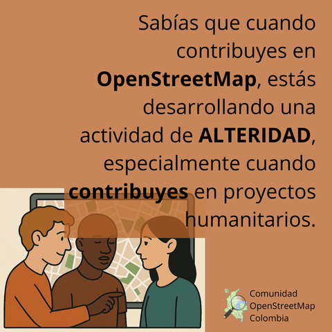 Muestra el siguiente texto: "Sabías que cuando contribuyes en OpenStreetMap, estás desarrollando una actividad de alteridad, especialmente cuando contribuyes en proyectos como los humanitarios." Además, tiene una imagen de 3 personas de diferente rasgos étnicos y de fondo un mapa, como en un cuadro.
