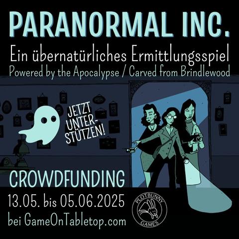 Paranormal Inc. von Alicia Furness. Ein übernatürliches Ermittlungsspiel (Powered by the Apocalypse / Carved from Brindlewood). Jetzt unterstützen! Crowdfunding 13.05. bis 05.06.2025 bei GameOnTabletop.com. Comic-artiges Bild in Tönen von Dunkelblau bis Helltürkisgrün. Drei feminine Ermittler*innen kommen durch einen Türrahmen in einen dunklen Raum mit vielen Bildern an der Wand, die alle leuchtende Augen haben. Sie tragen alltägliche Kleidung und sind mit Taschenlampe, Fotoapparat und Geistersensor ausgestattet. Neben "Jetzt unterstützen!" ist ein kleiner Geist. Unten ist das Logo von Plotbunny Games.