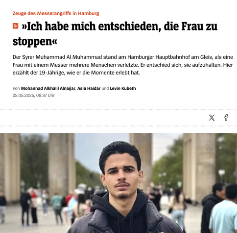 Screenshot aus dem Spiegel - leider Paywall. 
Der Syrer Muhammad Al Muhammad stand am Hamburger Hauptbahnhof am Gleis, als eine Frau mit einem Messer mehrere Menschen verletzte. Er entschied sich, sie aufzuhalten.
Bild zeigt Muhammad vor dem Brandenburger Tor.
