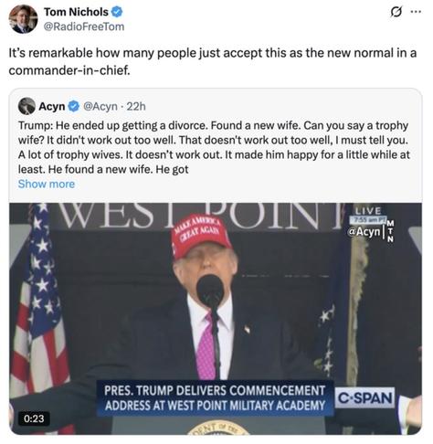 Image features Shuffles The Clown delivering a commencement address at West Point Military Academy, wearing a MAGA hat. The image includes a tweet from Tom Nichols commenting on the speech and a quote from Acyn which reads, “Trump: ‘He ended up getting a divorce. Found a new wife. Can you say a trophy wife? It didn't work out too well. That doesn't work out too well, I must tell you. A lot of trophy wives. It doesn't work out. It made him happy for a little while at least. He found a new wife. He got …’”