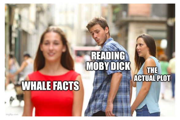Reading Moby Dick is distracted by Whale Facts while his girlfriend The Actual Plot looks on incredulously.