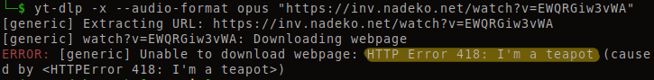 Error when trying to download a song from YouTube:

$ yt-dlp -x --audio-format opus "https://inv.nadeko.net/watch?v=EWQRGiw3vWA"
[generic] Extracting URL: https://inv.nadeko.net/watch?v=EWQRGiw3vWA
[generic] watch?v=EWQRGiw3vWA: Downloading webpage
ERROR: [generic] Unable to download webpage: HTTP Error 418: I'm a teapot (caused by <HTTPError 418: I'm a teapot>)