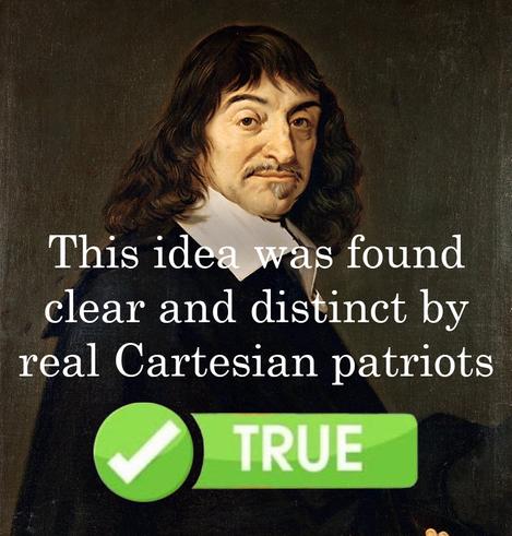 An image in the style of the "this post has been fact checked by real American patriots" meme. The base images is the famous portrait of Descartes generally attributed to Frans Hals. OP would like you to know that this idea has been found clear and distinct by real Cartesian patriots. True.