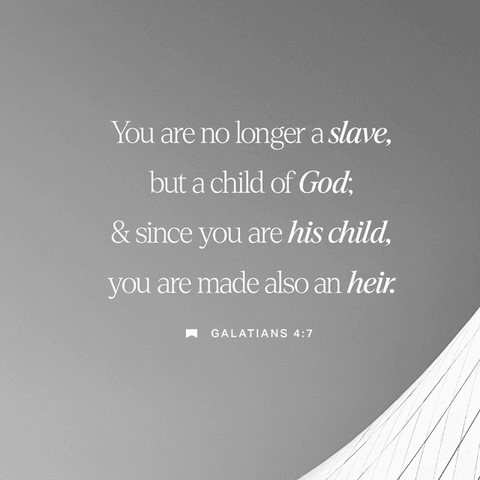 "So you are no longer a slave, but God’s child; and since you are his child, God has made you also an heir." - Galatians 4:7 (NIV)