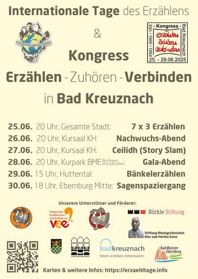 Plakat der Internationalen Tage des Erzählens mit Kongress "Erzählen - Zuhören - Verbinden" vom 25. - 30. Juni 2025 mit den öffentlichen Terminen:
25. Juni 20 Uhr in der gesamten Stadt 7 mal 3 Erzählen,
26. Juni 20 Uhr im Kursaal Kreuznach Nachwuchs-Abend,
27. Juni 20 Uhr im Kursaal Kreuznach Ceilidh ("Storyteller Slam"),
28. Juni 20 Uhr im Kurpark Bad Münster (bei schlechtem Wetter im Kurpavillon) Gala-Abend,
29. Juni 15 Uhr im Huttental Bänkelerzählen,
30. Juni 18 Uhr Sagenspaziergang