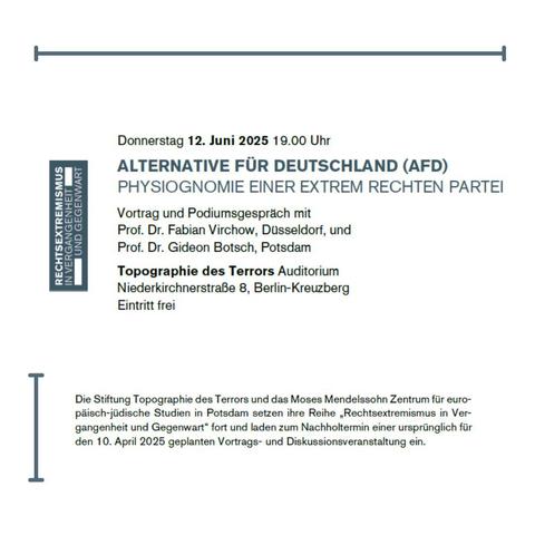 Alternative für Deutschland (AfD)
Physiognomie einer extrem rechten Partei

Vortrag und Podiumsgespräch mit
Prof. Dr. Fabian Virchow, Düsseldorf und unserem Kollegen Prof. Dr. Gideon Botsch, Potsdam

Datum und Uhrzeit: Donnerstag 12. Juni 2025 19 Uhr
Ort: Topographie des Terrors Auditorium
Niederkirchnerstr. 8, Berlin-Kreuzberg
Eintritt frei