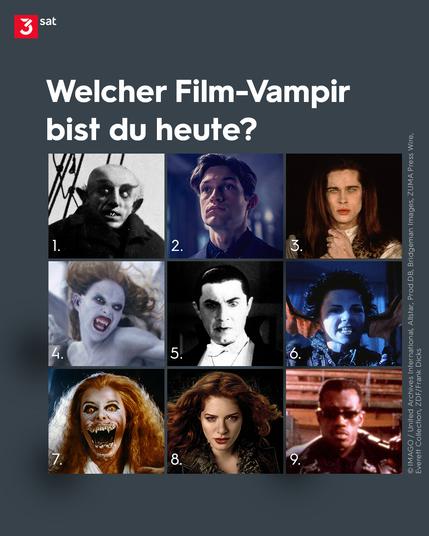 Bildbeschreibung: Foto-Collage verschiedener Film-Vampire. Darüber die Frage: Welcher Film-Vampir bist Du heute? 
1. "Nosferatu" aus dem gleichnamigen Film 
2. "Ben" aus der Serie Love Sucks (ZDFneo)
3. "Louis de Pointe du Lac" aus dem Film Interview with the Vampire
4. "Verona" aus dem Film Van Helsing
5. "Graf Dracula" aus dem Film Dracula
6. "Rudolph Sackville-Bagg" aus Der kleine Vampir 
7. "Amy Peterson" aus Fright Night
8. "Victoria" aus der Twilight-Saga
9. "Blade" aus dem gleichnamigen Film