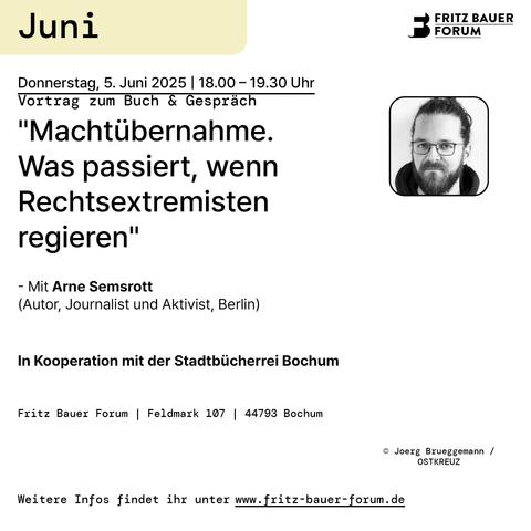 Donnerstag 5. Juni, 2025 - 18:00 Uhr bis 19:30 Uhr

Vortrag zum Buch & Gespräch

"Machtübername. Was passiert, wenn Rechtsextremisten regieren" - Mit Arne Semsrott.

In Kooperatiopn mit der Stadtbücherreich Bochum

Fritz Bauer Forum | Feldmark 107 | 44803 Bochum

Weitere Infos hier: www.fritz-bauer-forum.de