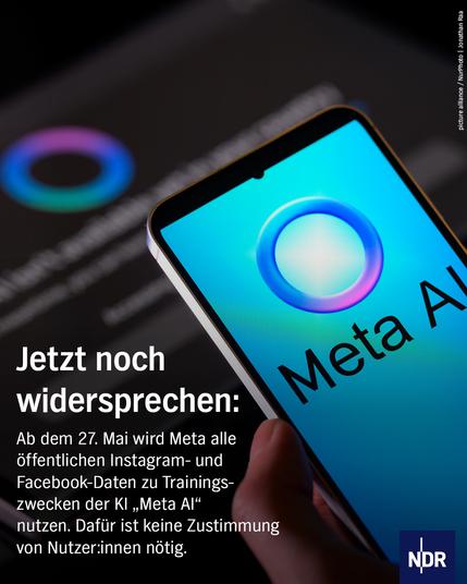 Bild: Auf dem Display in eines Smartphones ist "Meta AI" zu lesen.

Text: Jetzt noch widersprechen: Ab dem 27. Mai wird Meta alle öffentlichen Instagram- und Facebook-Daten zu Trainingszwecken der KI "Meta AI" nutzen. Dafür ist keine Zustimmung von Nutzer:innen nötig.