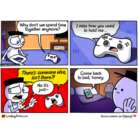 4-panel Loading Artist comic. 1: A game controller asks Hat Guy, "Why don't we spend time together anymore?" 2: It adds, "I miss how you used to hold me..." 3: The controller accuses, "There's someone else, isn't there?!" while Hat Guy replies, "No it's just—" 4: A voice from a phone in bed calls, "Come back to bed, honey," as a Candy Crush-like game glows on screen behind him.