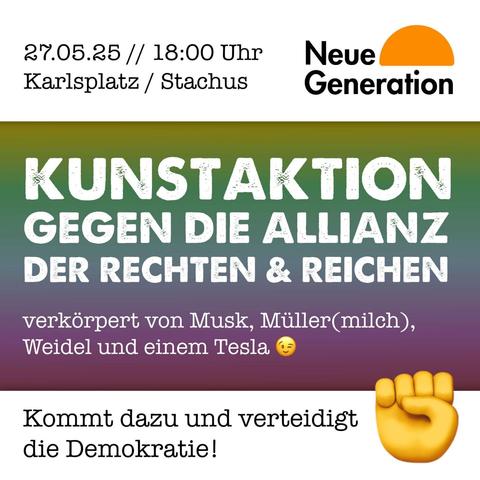 27.05.25 // 18:00 Uhr
Karlsplatz / Stachus

Neue Generation:
KUNSTAKTION GEGEN DIE ALLIANZ DER RECHTEN UND REICHEN
verkörpert von Musk, Müller(milch), Weidel und einem Tesla Zwinkersmiley

Kommt dazu und verteidigt die Demokratie!