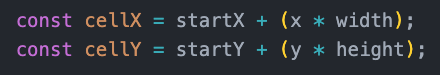 const cell = start + (x * width);
const cellY = startY + (y * height);
(the second line is annoyingly 1 character longer)