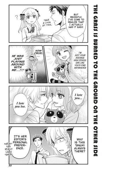 Page 99 of volume one of “Monthly Girls’ Nozaki-Kun” by Izumi Tsubaki
The page title runs down the side, reading “The grass is burned to the ground on the other side”

Panel 1: Medium shot of Nozaki handing Sakura a manga. He says, “But recently, I’ve come to realize that I actually had it easy.”

Panel 2a: Medium shot of a young girl with a tanuki (a raccoon dog.) Her voice is over, “I’m just your average high school girl like you’ll find anywhere!!”

Panel 2b: Long shot of the girl with her head in her hands. The tanuki looks worried. Her thoughts are over, “How cruel, he was just playing around with me!!”

Panel 3: Medium shot of the girl holding the tanuki while a handsome boy leans in. She says, “I love you…”
He replies, “I love you too.”

Panel 4: Closeup of a shaken Sakura reading the manga while Nozaki looks on. She asks, “Why is this tanuki always there?”
He responds, “It’s her editor’s personal preference. Maeno-san really likes tanuki.”