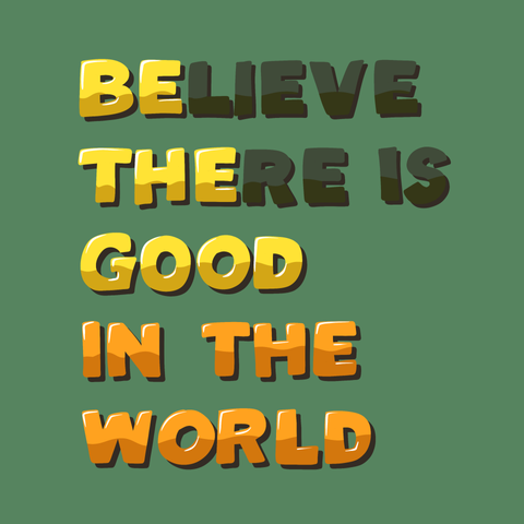 Illustration of the text, “ Believe there is good in the world. Be the good in the world.”