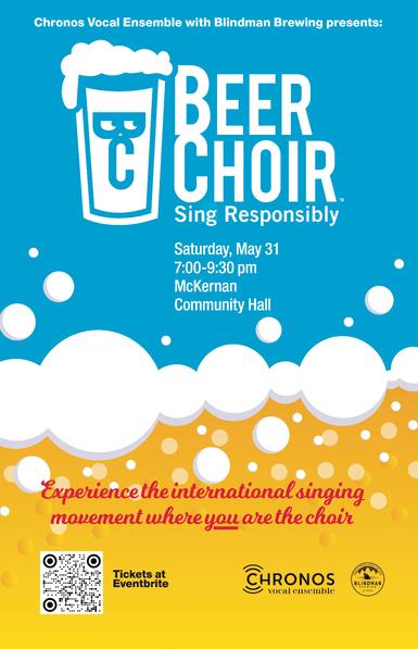 Poster for Beer Choir: bottom is yellow and bubbly with a line of foam like a beer and the top is sky blue. Text reads:

Chronos Vocal Ensemble and Blindman Brewing presents:
BEER CHOIR
Sing Responsibly
Saturday May 31
7:00-9:30 pm 
McKernan Community Hall

Experience the international singing movement where *you* are the choir.