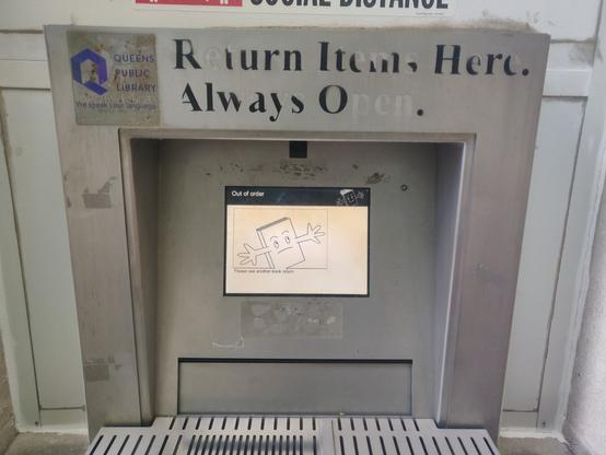 Queens Public Library book drop. The text says "Return Items Here. Always Open.". Half of the letters have worn off, so in reality it says "R iurn Itn, Herc. Alwaj O."

Below that, it says "Out of order.  Please use another book return." with an anthropomorphic book with a frowny face and outstretched arms.