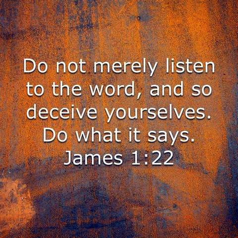Do not merely listen to the Word, and so deceive yourselves. Do what it says. James 1:22

white text, background in shades of oranges and browns.