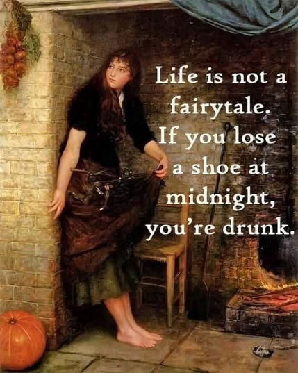 A painting of a beautiful 19th century brunette shows her hiding back in a corner of the courtyard. Captioned This isn’t a fairy tale. If you lose a shoe at midnight, you’re drunk. Probably stated by the cat of the castle.