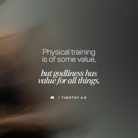 "for while bodily training is of some value, godliness is of value in every way, as it holds promise for the present life and also for the life to come." - 1 Timothy 4:8 (ESV)