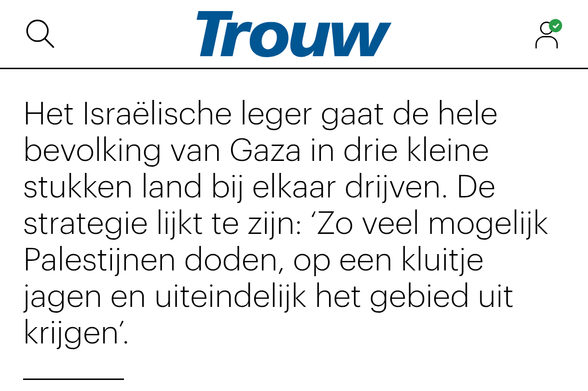 Het Israëlische leger gaat de hele bevolking van Gaza in drie kleine stukken land bij elkaar drijven. De strategie lijkt te zijn: ‘Zo veel mogelijk Palestijnen doden, op een kluitje jagen en uiteindelijk het gebied uit krijgen’.