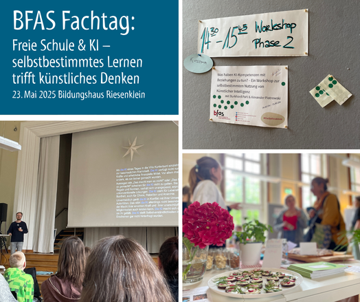 Das Bild zeigt eine Collage aus drei Bildern und einem Text: BFAS Fachtag Freie Schule & KI - selbstbestimmtes Lernen trifft künstliches Denken. Zu sehen ist auf den Bildern eine Vortragssituation mit einigen Menschen von hinten im Publikum, einer vortragenden Person und einem projizierten Text. Daneben ein Verkaufstisch mit pinker Blume, einigen Häppchen und verschwommen Menschen im Verkaufsgespräch. Darüber ein Aushang: 14:30 - 15:45 Workshop Phase 2 "Was haben KI-Kompetenzen mit Beziehungen zu tun? - Ein Workshop zur selbstbestimmten Nutzung von Künstlicher Intelligenz“.