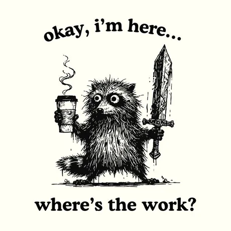 A tiny raccoon with big eyes, a big sword in one hand and a coffee to go in the other, stares into the void. The text reads "Okay, I'm here" and "Where's the work?"